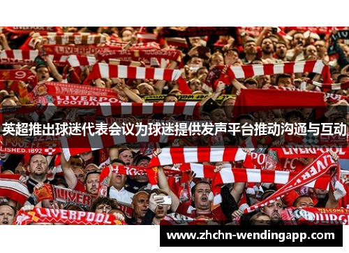 英超推出球迷代表会议为球迷提供发声平台推动沟通与互动 英超推出球迷代表会议为球迷提供发声平台推动沟通与互动