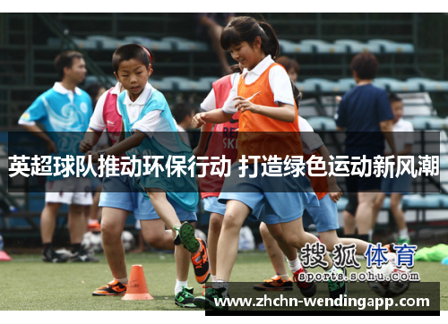 英超球队推动环保行动 打造绿色运动新风潮 英超球队推动环保行动 打造绿色运动新风潮
