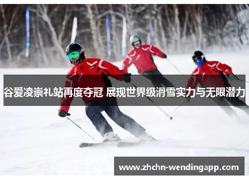 谷爱凌崇礼站再度夺冠 展现世界级滑雪实力与无限潜力 谷爱凌崇礼站再度夺冠 展现世界级滑雪实力与无限潜力
