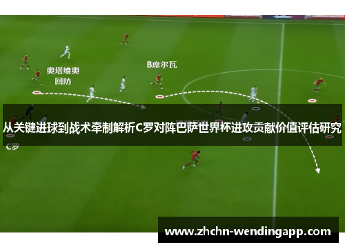 从关键进球到战术牵制解析C罗对阵巴萨世界杯进攻贡献价值评估研究