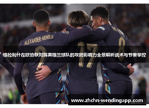 格拉利什在欧协联对阵英格兰球队的攻防影响力全景解析战术与节奏掌控