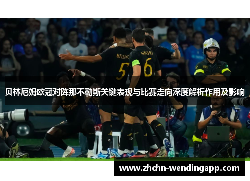 贝林厄姆欧冠对阵那不勒斯关键表现与比赛走向深度解析作用及影响