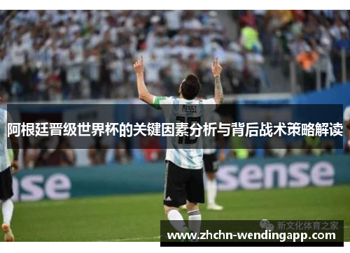 阿根廷晋级世界杯的关键因素分析与背后战术策略解读