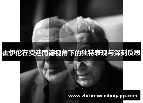霍伊伦在费迪南德视角下的独特表现与深刻反思 霍伊伦在费迪南德视角下的独特表现与深刻反思