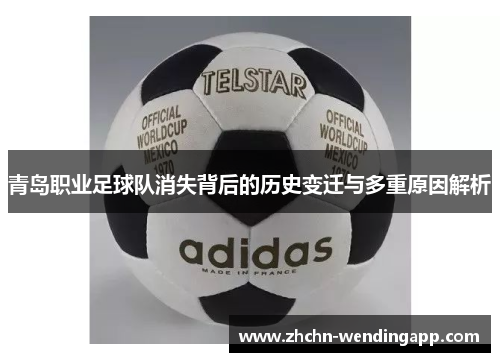 青岛职业足球队消失背后的历史变迁与多重原因解析 青岛职业足球队消失背后的历史变迁与多重原因解析