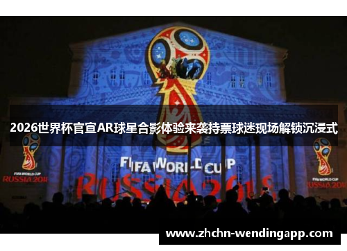2026世界杯官宣AR球星合影体验来袭持票球迷现场解锁沉浸式