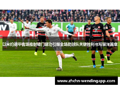 以米约德甲客场推射破门建功引爆全场助球队关键胜利书写留洋篇章