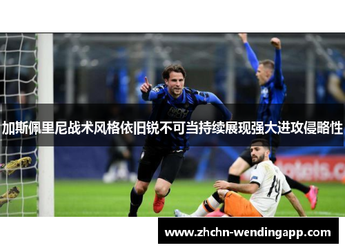 加斯佩里尼战术风格依旧锐不可当持续展现强大进攻侵略性