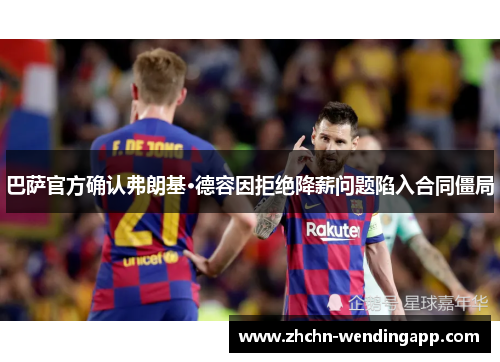 巴萨官方确认弗朗基·德容因拒绝降薪问题陷入合同僵局