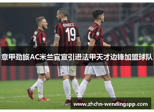 意甲劲旅AC米兰官宣引进法甲天才边锋加盟球队