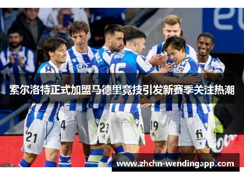 索尔洛特正式加盟马德里竞技引发新赛季关注热潮 索尔洛特正式加盟马德里竞技引发新赛季关注热潮