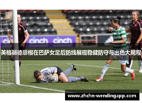 英格丽德恩根在巴萨女足后防线展现稳健防守与出色大局观 英格丽德恩根在巴萨女足后防线展现稳健防守与出色大局观