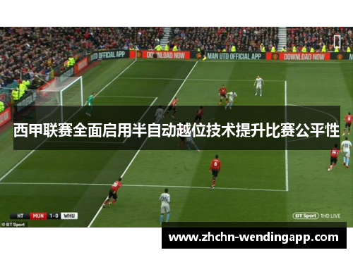 西甲联赛全面启用半自动越位技术提升比赛公平性 西甲联赛全面启用半自动越位技术提升比赛公平性