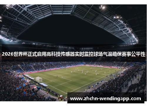 2026世界杯正式启用高科技传感器实时监控球场气温确保赛事公平性 2026世界杯正式启用高科技传感器实时监控球场气温确保赛事公平性