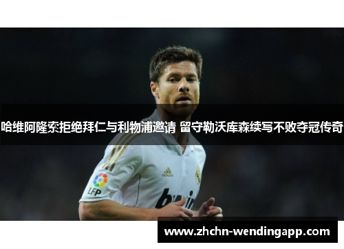 哈维阿隆索拒绝拜仁与利物浦邀请 留守勒沃库森续写不败夺冠传奇