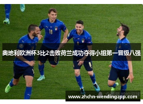 奥地利欧洲杯3比2击败荷兰成功夺得小组第一晋级八强