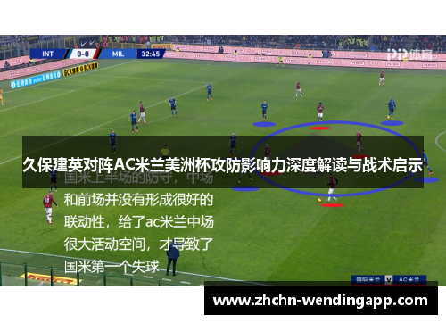 久保建英对阵AC米兰美洲杯攻防影响力深度解读与战术启示
