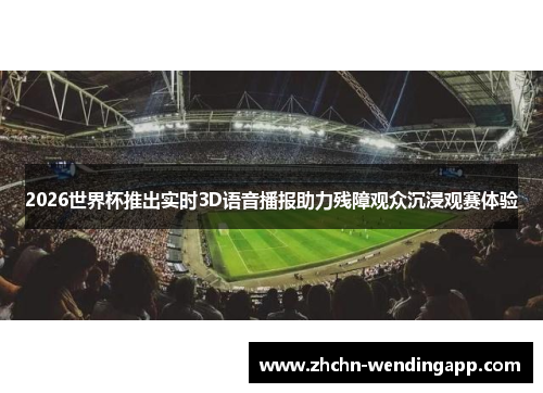 2026世界杯推出实时3D语音播报助力残障观众沉浸观赛体验 2026世界杯推出实时3D语音播报助力残障观众沉浸观赛体验