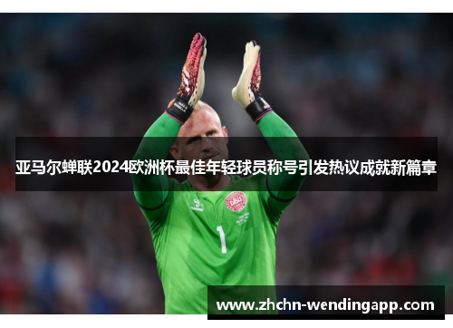 亚马尔蝉联2024欧洲杯最佳年轻球员称号引发热议成就新篇章