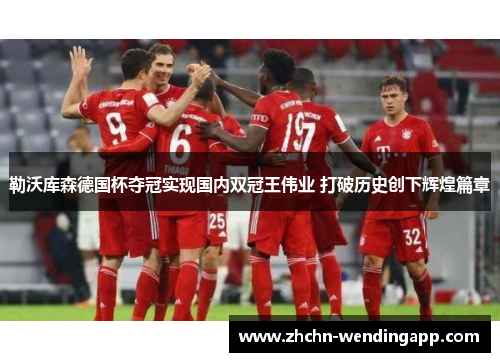 勒沃库森德国杯夺冠实现国内双冠王伟业 打破历史创下辉煌篇章 勒沃库森德国杯夺冠实现国内双冠王伟业 打破历史创下辉煌篇章