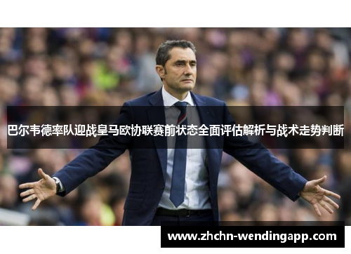 巴尔韦德率队迎战皇马欧协联赛前状态全面评估解析与战术走势判断 巴尔韦德率队迎战皇马欧协联赛前状态全面评估解析与战术走势判断