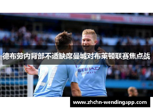 德布劳内背部不适缺席曼城对布莱顿联赛焦点战 德布劳内背部不适缺席曼城对布莱顿联赛焦点战