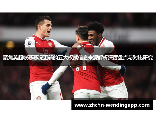 聚焦英超联赛赛况更新的五大权威信息来源解析深度盘点与对比研究 聚焦英超联赛赛况更新的五大权威信息来源解析深度盘点与对比研究